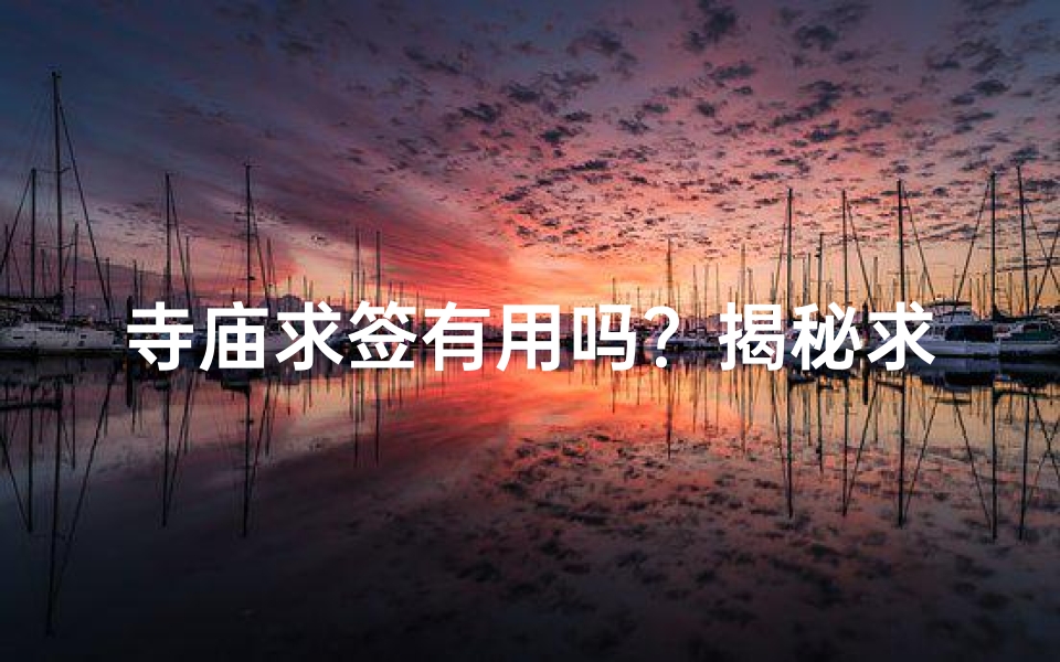 寺庙求签有用吗?揭秘求签的真相与意义