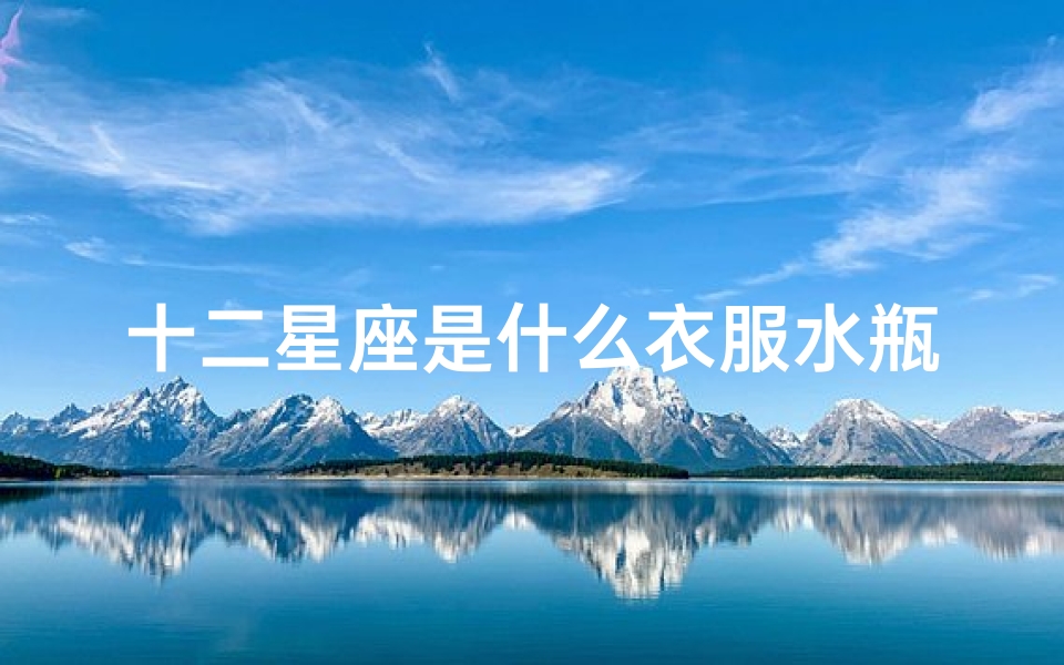 十二星座是什么衣服水瓶座(十二星座的魔法礼服都是什么 )