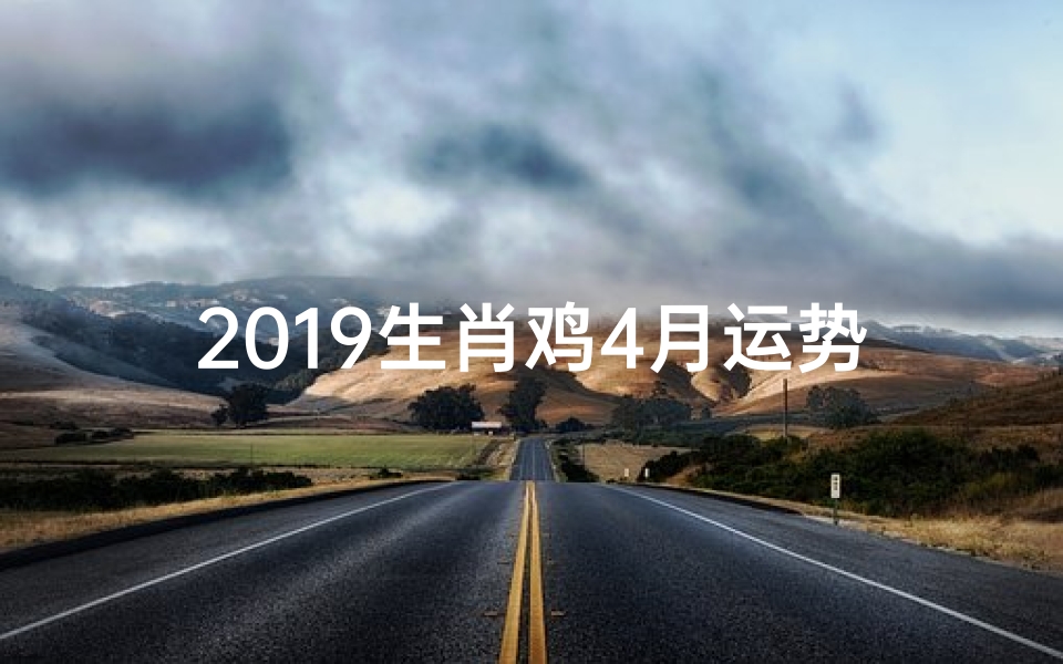 2019生肖鸡4月运势:飞跃巅峰,运势亨通