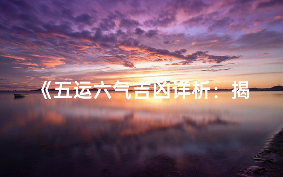 《五运六气吉凶详析:揭秘健康运势秘籍》