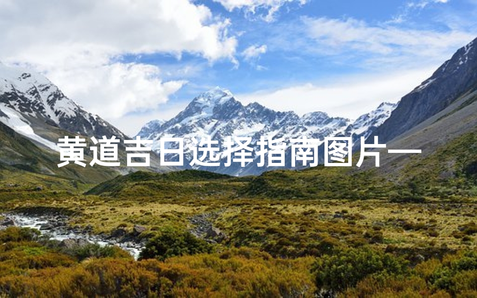 黄道吉日选择指南图片—《黄道吉日精选:挑选良辰吉日的实用指南》
