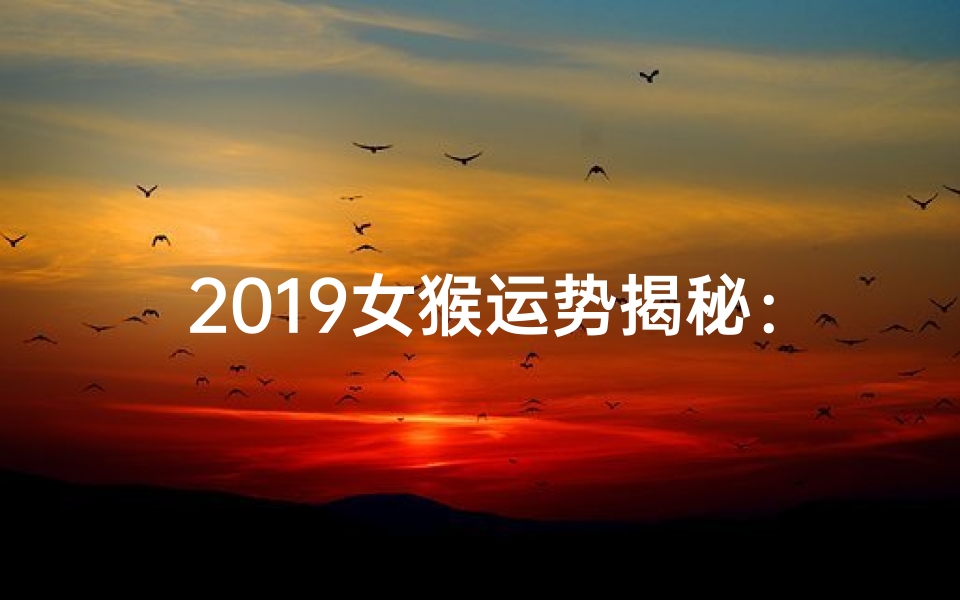 2019女猴运势揭秘:猴年飞跃新篇章