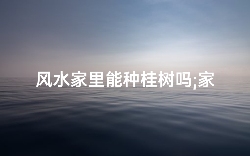 风水家里能种桂树吗;家里适合种桂树吗