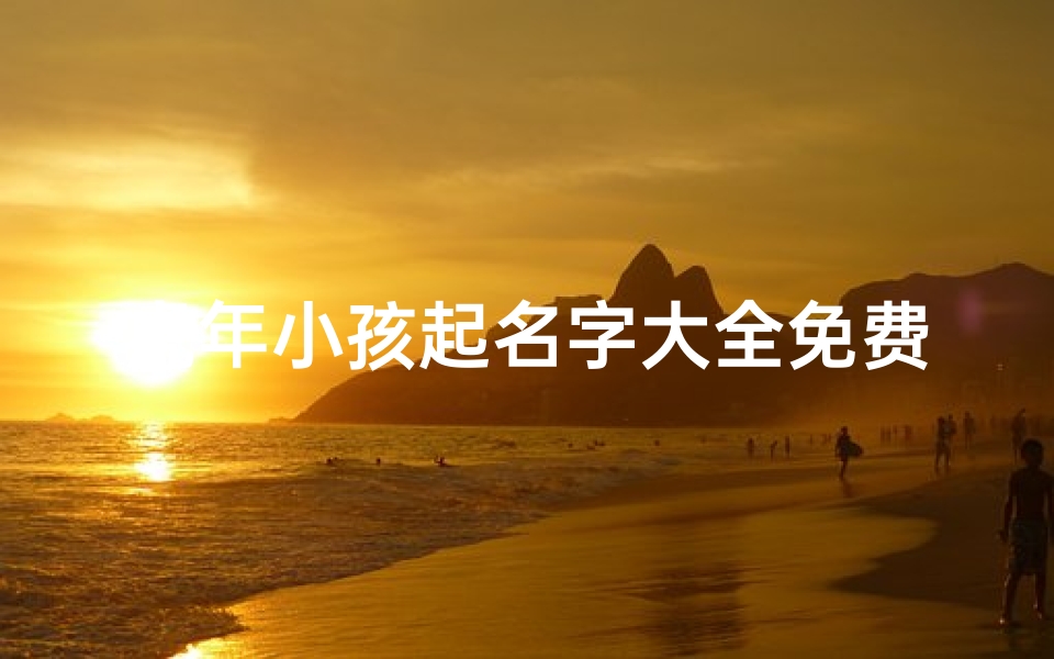 虎年小孩起名字大全免费(虎年宝宝起名大全集)