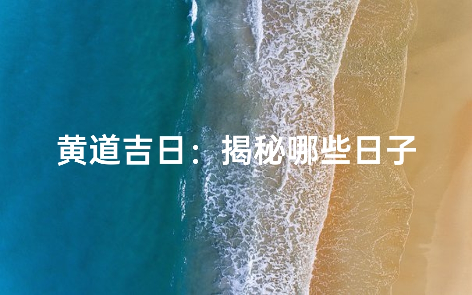 黄道吉日:揭秘哪些日子最适合婚嫁吉庆-海瑞算卦网