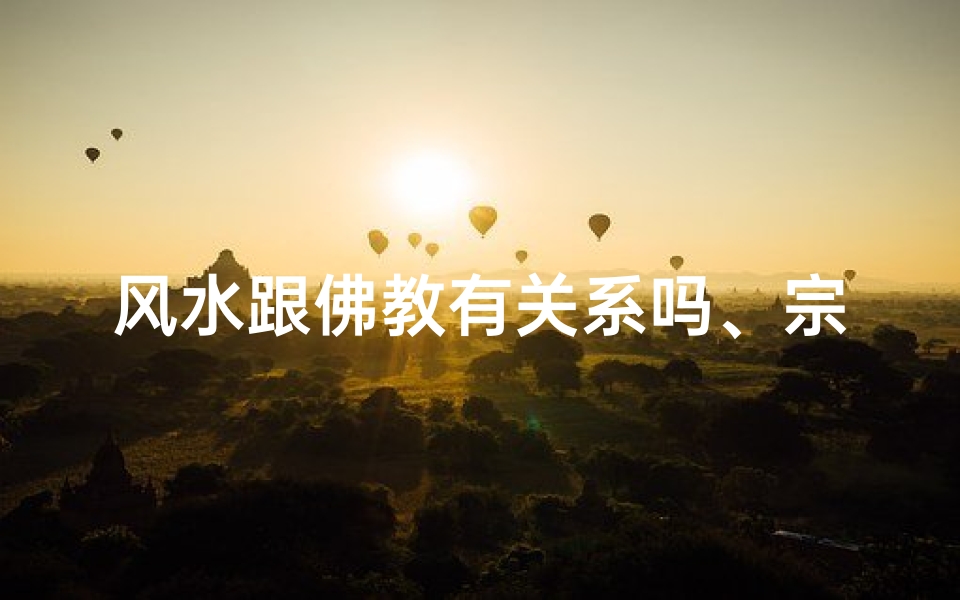 风水跟佛教有关系吗、宗教与风水:神秘力量的交织之谜