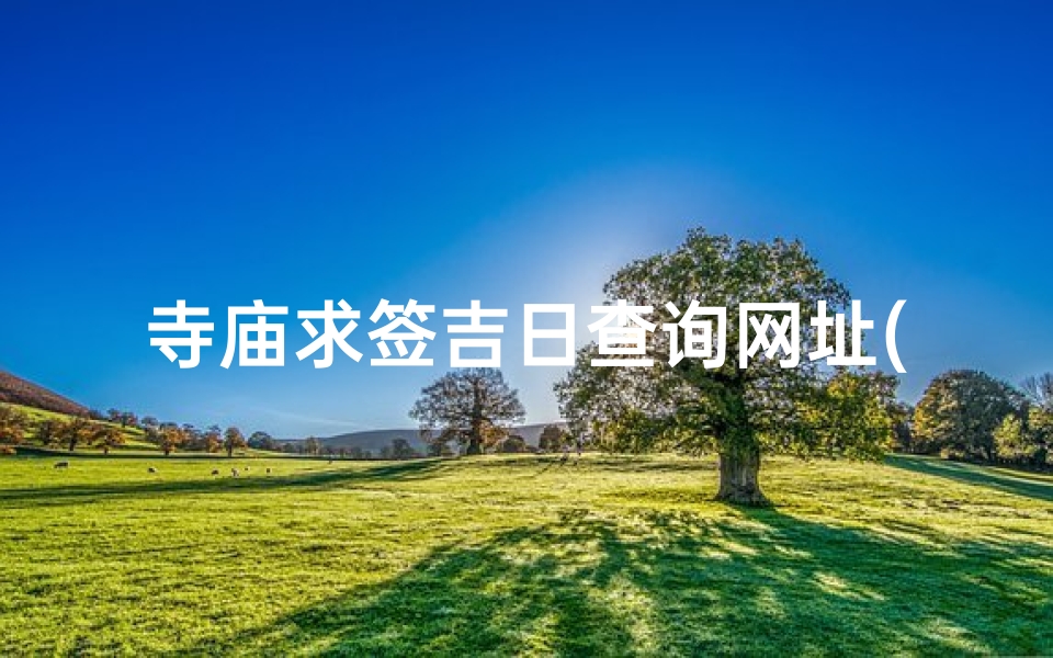 寺庙求签吉日查询网址(还神有什么讲究)