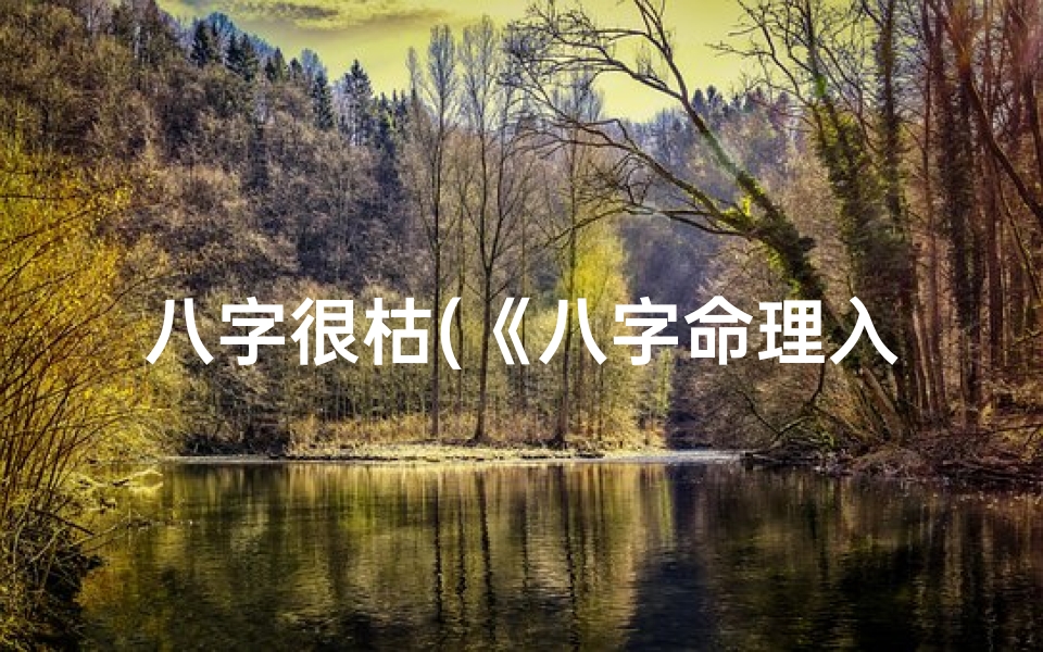 八字很枯(《八字命理入门:枯燥书籍中的智慧宝藏》)