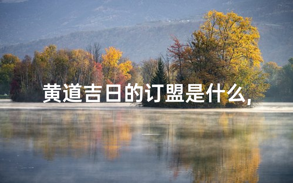 黄道吉日的订盟是什么,黄道吉日订盟,百年良缘定终身
