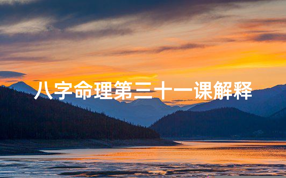 八字命理第三十一课解释-八字命理第三十一课解释大全