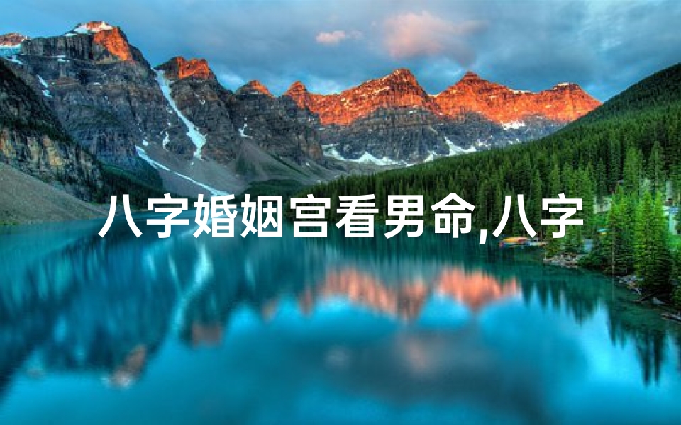八字婚姻宫看男命,八字婚姻宫看男命准吗