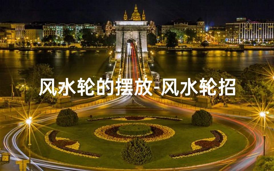 风水轮的摆放-风水轮招财有何讲究?财运亨通秘籍大揭秘