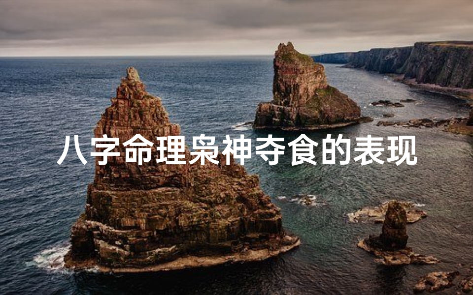 八字命理枭神夺食的表现;八字命理枭神夺食的表现是什么