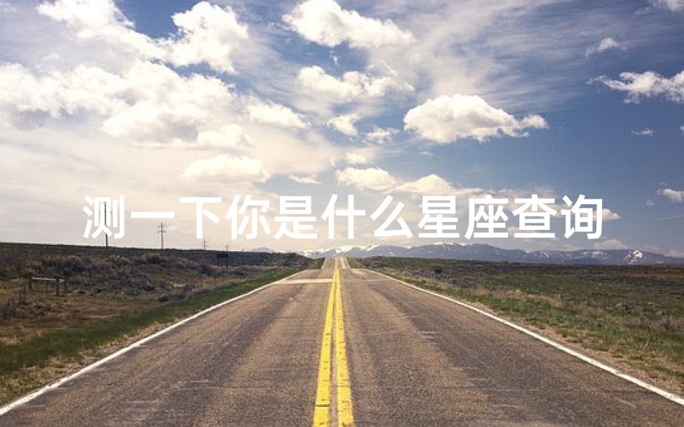 测一下你是什么星座查询(怎么查我是什么星座的)