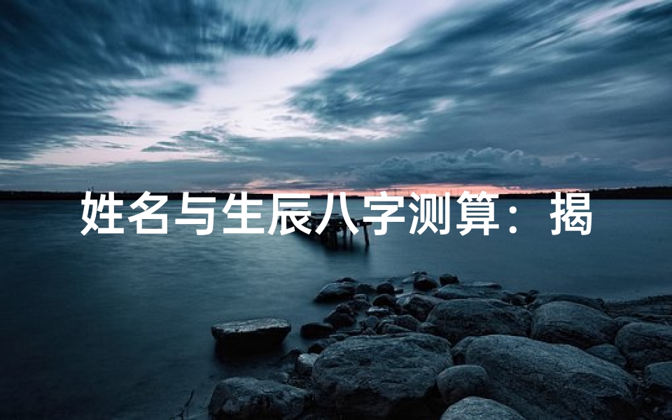 姓名与生辰八字测算:揭开命理密码,探索人生轨迹