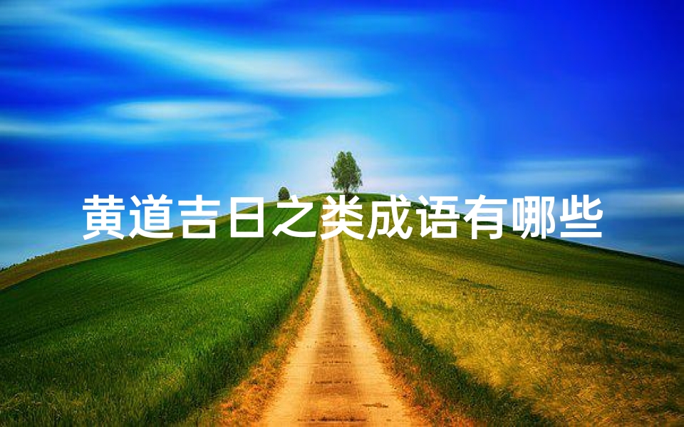 黄道吉日之类成语有哪些,黄道吉日成语盘点:揭秘吉祥日子的奥秘