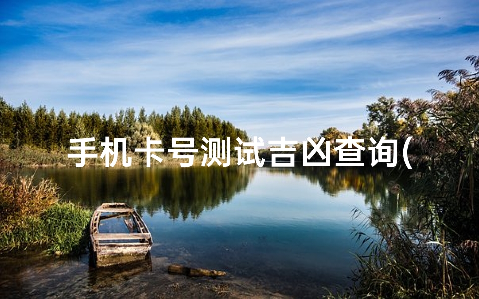 手机卡号测试吉凶查询(银行卡号吉凶查询吉祥1114)