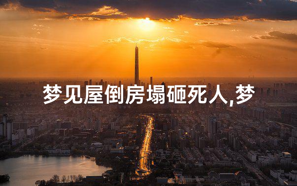 梦见屋倒房塌砸死人,梦到房倒屋塌砸死人