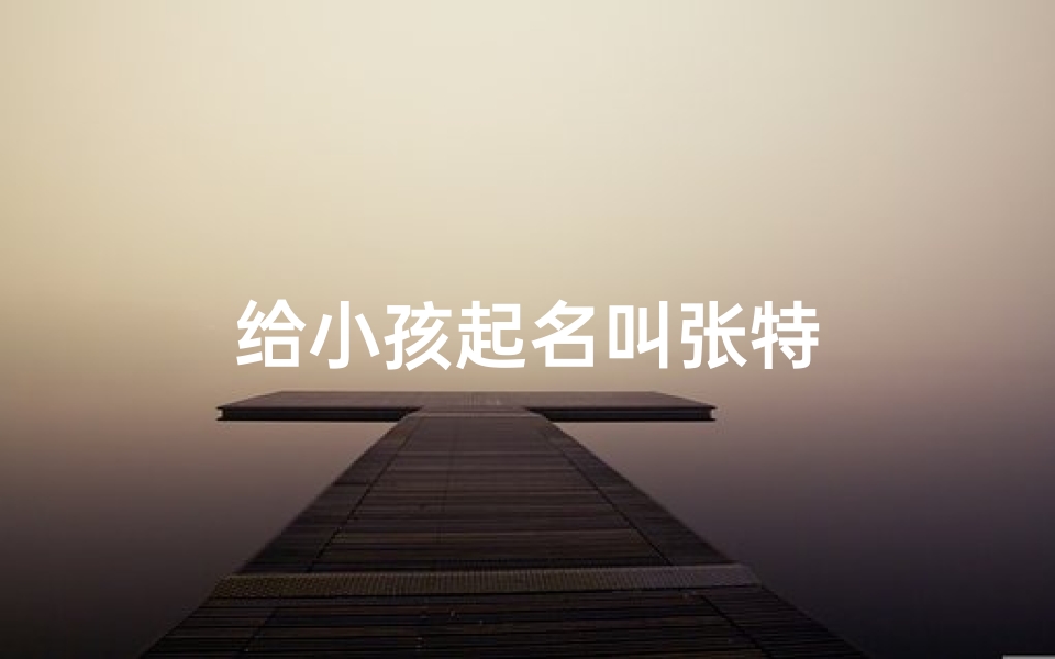 给小孩起名叫张特