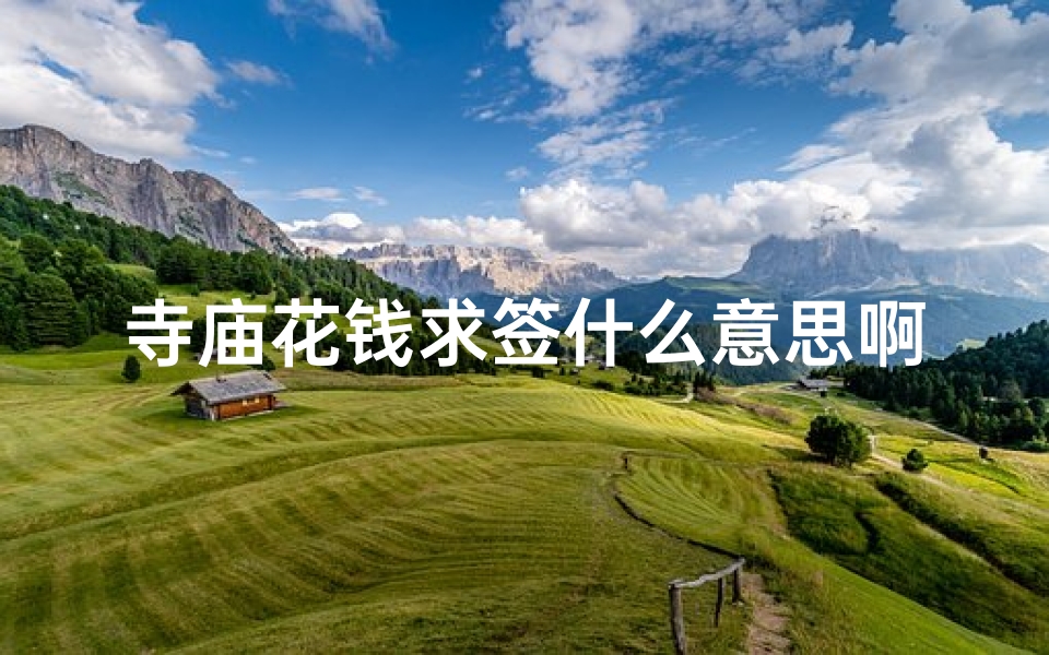 寺庙花钱求签什么意思啊(古代的人去寺庙求神拜佛,为何还要求签 )