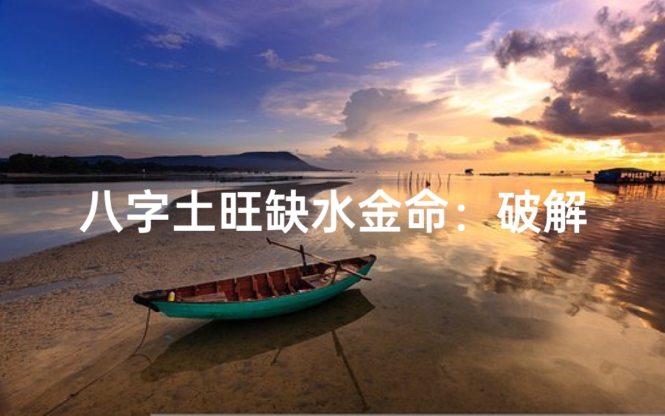 八字土旺缺水金命:破解运势之道