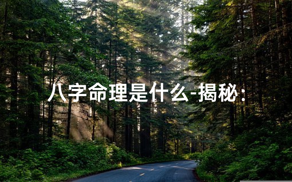 八字命理是什么-揭秘:谁是真正的八字命理人格?-海瑞算卦网