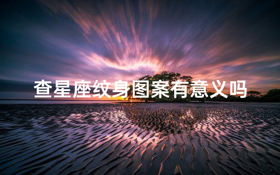 查星座纹身图案有意义吗(纹身纹什么寓意好)