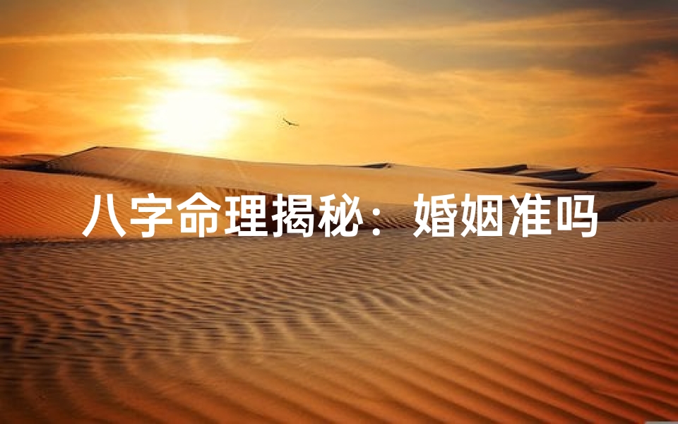 八字命理揭秘：婚姻准吗，揭秘八字婚姻奥秘