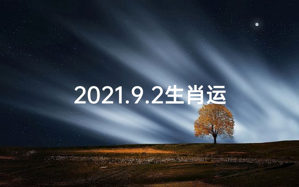 2021.9.2生肖运势;《9月2日生肖运势揭秘:运势起伏大揭秘》