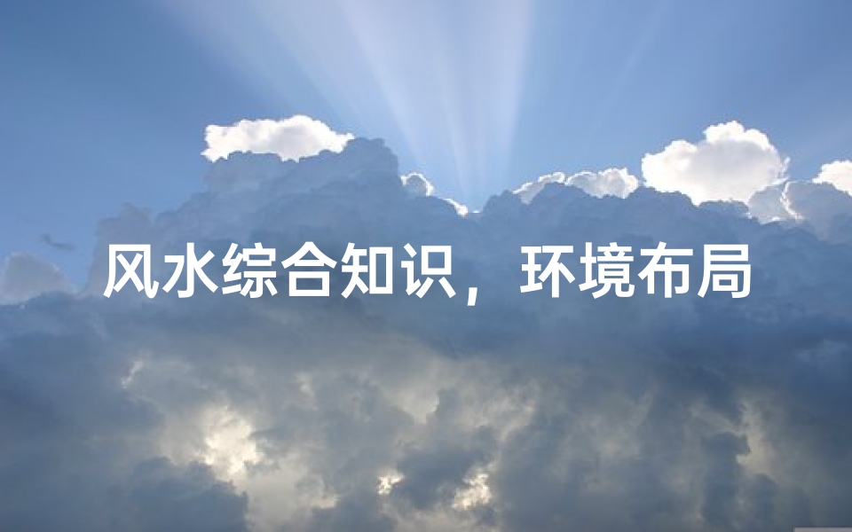 风水综合知识,环境布局与运势影响解析