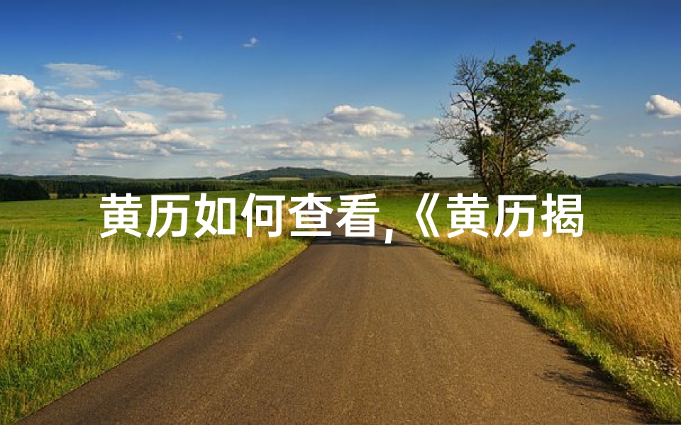 黄历如何查看,《黄历揭秘:精准黄道吉日查询指南》