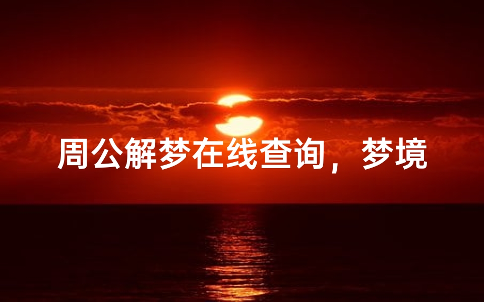 周公解梦在线查询,梦境解析大全与科学心理学分析