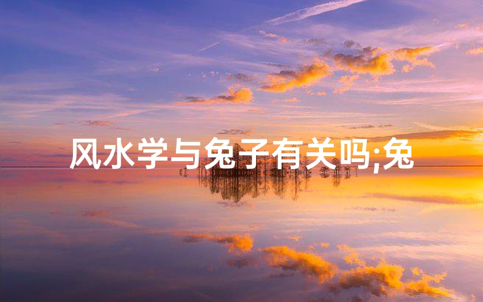 风水学与兔子有关吗;兔子影响家里风水吗