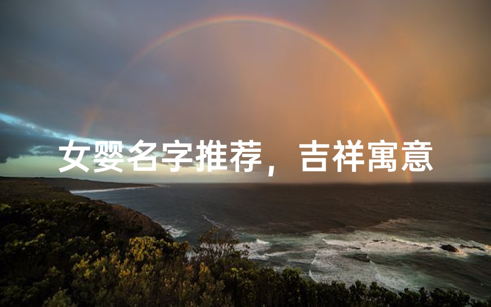 女婴名字推荐,吉祥寓意与文化内涵解析