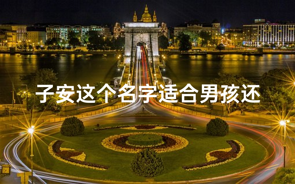子安这个名字适合男孩还是女孩(《子安宝宝取名大全:精选女孩名字宝典》)