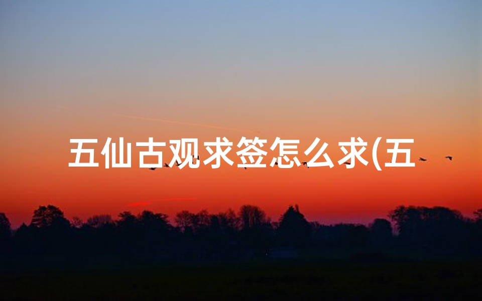 五仙古观求签怎么求(五仙观历史变迁)