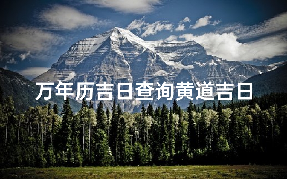万年历吉日查询黄道吉日(万年历黄道吉日)