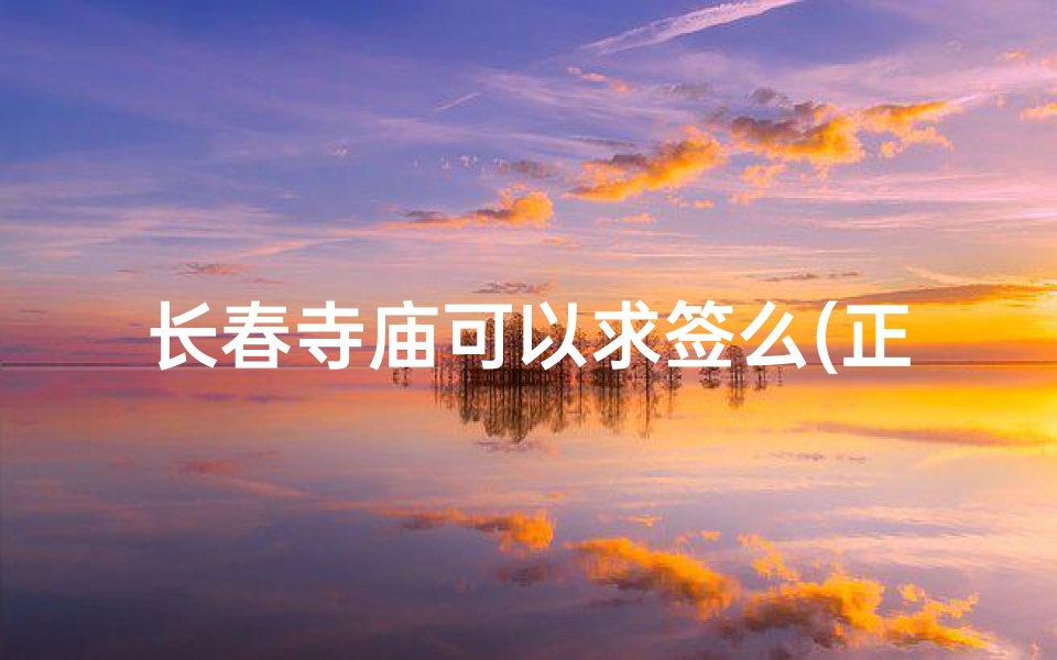 长春寺庙可以求签么(正规的寺庙是否是不能求签的 )