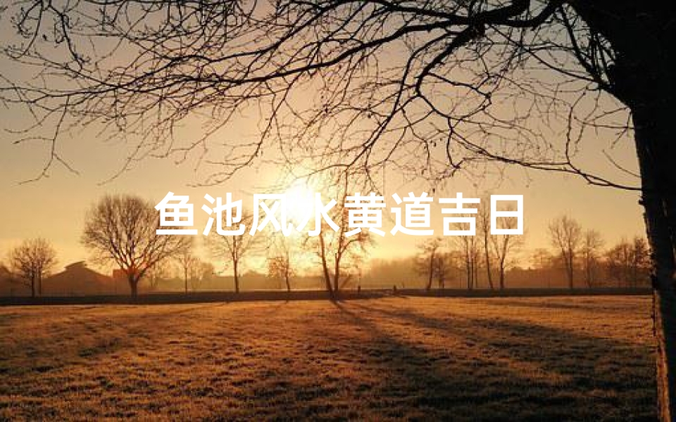 鱼池风水黄道吉日