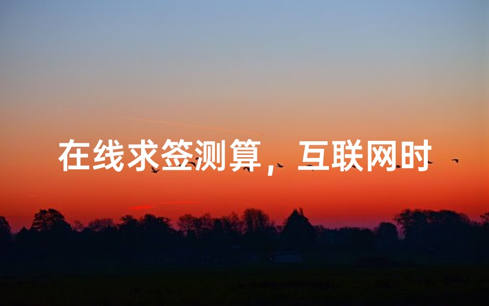 在线求签测算,互联网时代的传统占卜新体验
