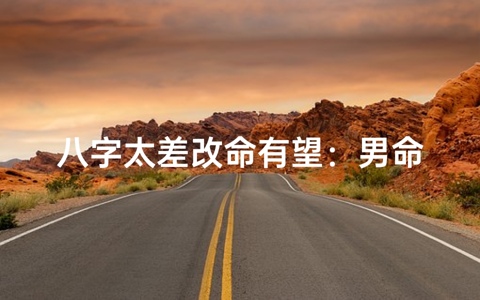 八字太差改命有望:男命逆袭之路-海瑞算卦网