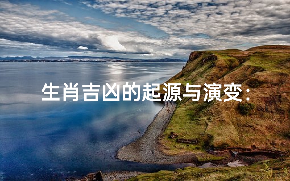 生肖吉凶的起源与演变:揭秘十二生肖的神秘面纱