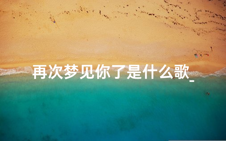 再次梦见你了是什么歌_梦里再次遇见你歌谱