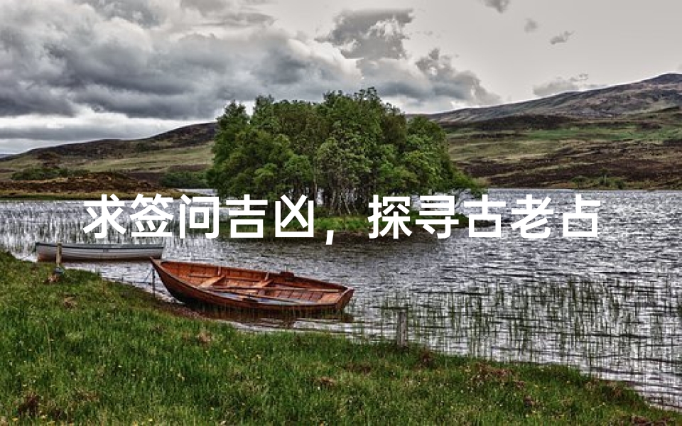 求签问吉凶,探寻古老占卜文化的智慧与现代启示