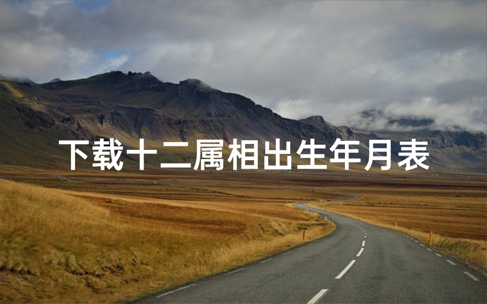 下载十二属相出生年月表(生肖年份对照表)