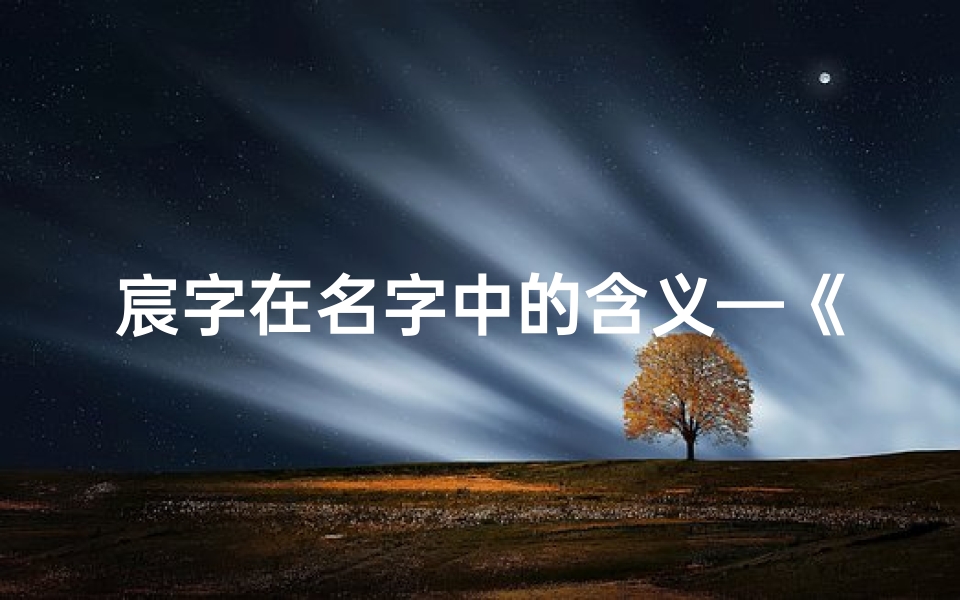 宸字在名字中的含义—《宸字命理吉凶详析:解码命运之钥》