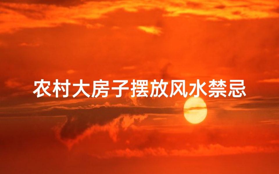 农村大房子摆放风水禁忌(农村住宅风水100条禁忌)