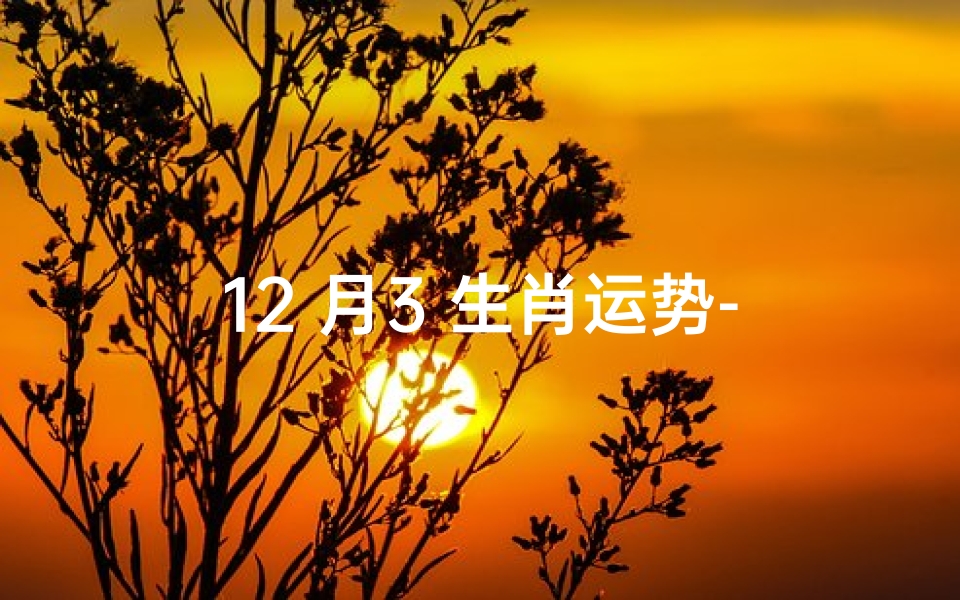 12 月3 生肖运势-12月3号运势