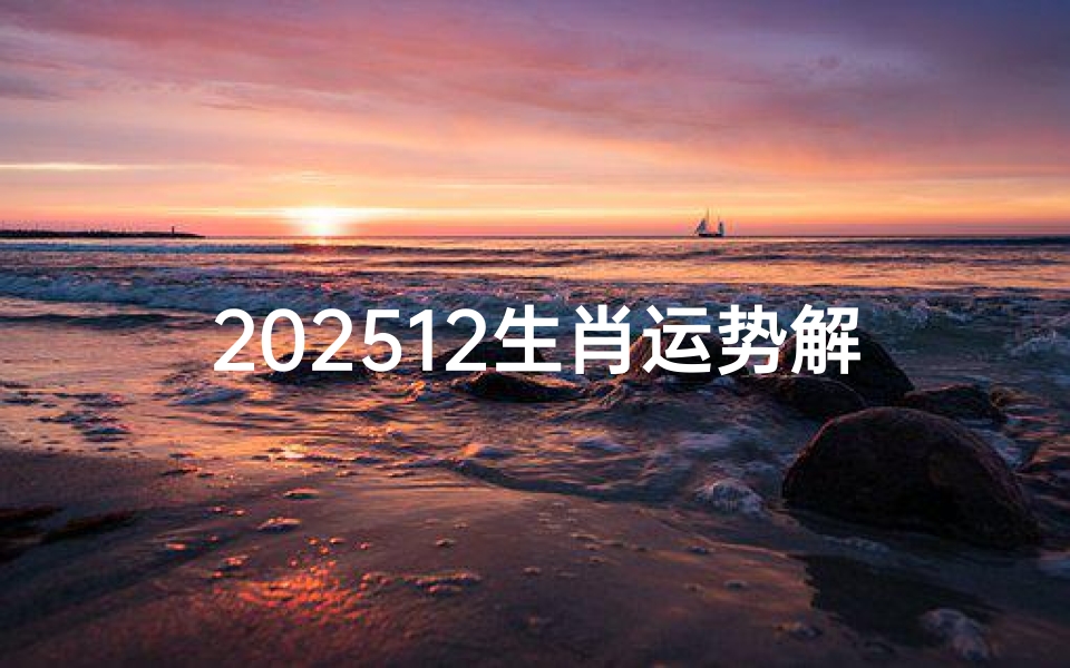 202512生肖运势解析完整版—2025年每月运势及运程