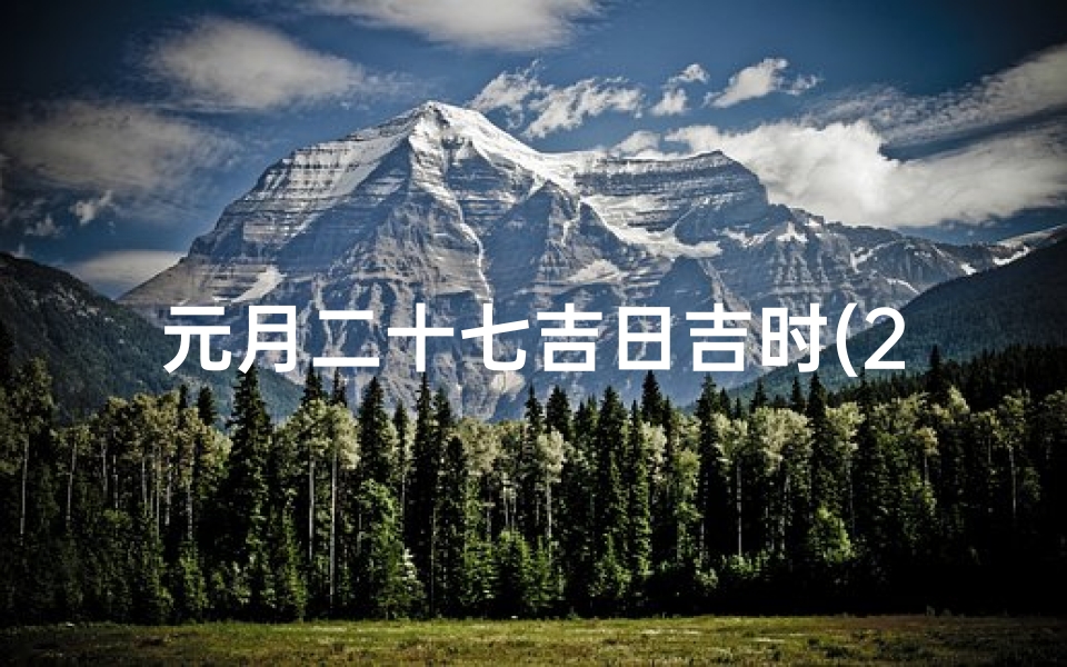 元月二十七吉日吉时(2025年元月立碑吉日)